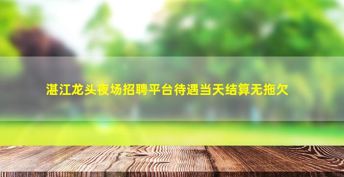 湛江龙头夜场招聘平台待遇当天结算无拖欠